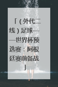 （外代二线）足球——世界杯预选赛：阿根廷赛前备战